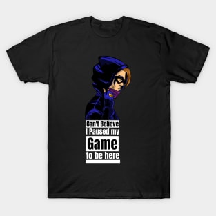 can't believe I paused my game to be here T-Shirt